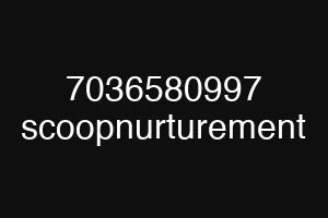 7036580997 scoopnurturement