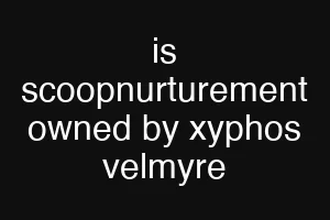 is scoopnurturement owned by xyphos velmyre